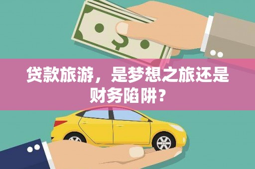 曹妃甸贷款旅游，是梦想之旅还是财务陷阱？