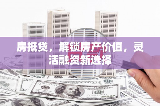 曹妃甸房抵贷，解锁房产价值，灵活融资新选择