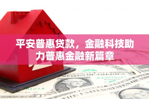 曹妃甸平安普惠贷款，金融科技助力普惠金融新篇章