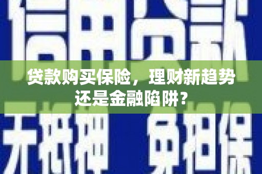 曹妃甸贷款购买保险，理财新趋势还是金融陷阱？