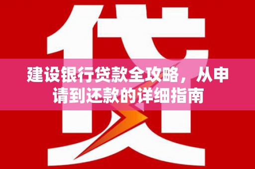 曹妃甸建设银行贷款全攻略，从申请到还款的详细指南