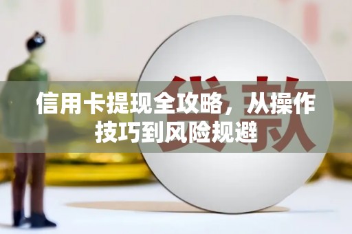 曹妃甸信用卡提现全攻略，从操作技巧到风险规避