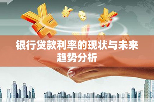 曹妃甸银行贷款利率的现状与未来趋势分析