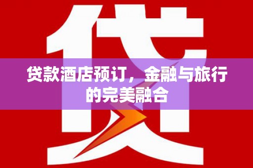 曹妃甸贷款酒店预订，金融与旅行的完美融合