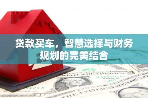 曹妃甸贷款买车，智慧选择与财务规划的完美结合