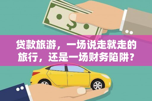 曹妃甸贷款旅游，一场说走就走的旅行，还是一场财务陷阱？