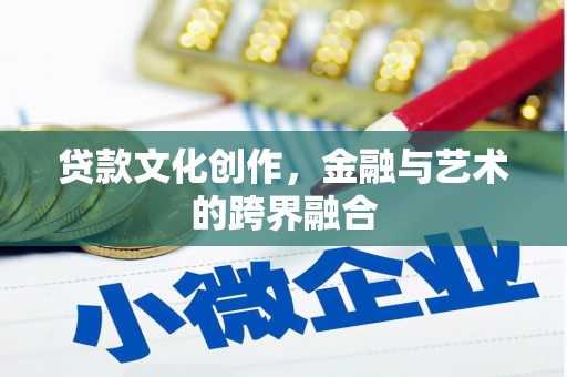 曹妃甸贷款文化创作，金融与艺术的跨界融合