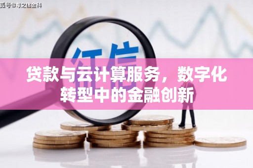 曹妃甸贷款与云计算服务，数字化转型中的金融创新