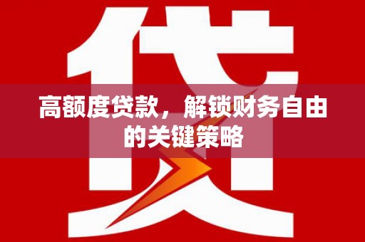曹妃甸高额度贷款，解锁财务自由的关键策略