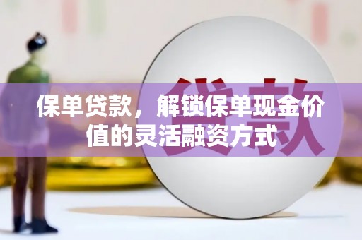 曹妃甸保单贷款，解锁保单现金价值的灵活融资方式