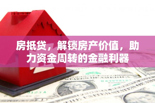 曹妃甸房抵贷，解锁房产价值，助力资金周转的金融利器