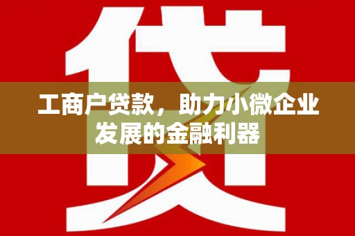 曹妃甸工商户贷款，助力小微企业发展的金融利器