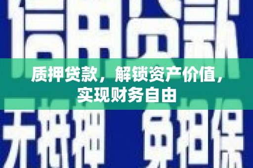 曹妃甸质押贷款，解锁资产价值，实现财务自由