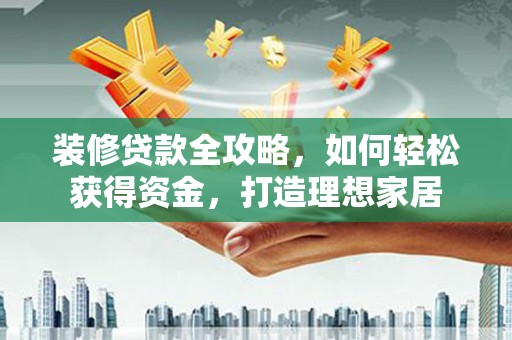 曹妃甸装修贷款全攻略，如何轻松获得资金，打造理想家居
