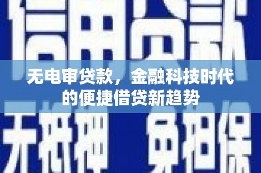 曹妃甸无电审贷款，金融科技时代的便捷借贷新趋势