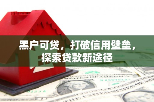 曹妃甸黑户可贷，打破信用壁垒，探索贷款新途径