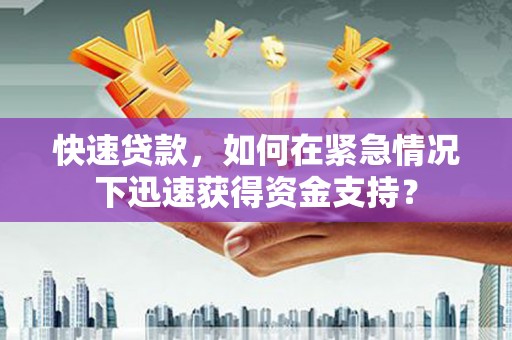 曹妃甸快速贷款，如何在紧急情况下迅速获得资金支持？