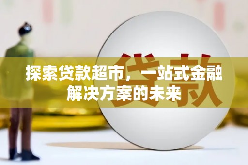 曹妃甸探索贷款超市，一站式金融解决方案的未来