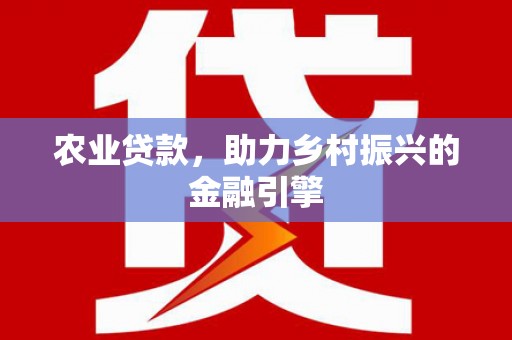 曹妃甸农业贷款，助力乡村振兴的金融引擎