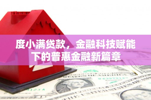 曹妃甸度小满贷款，金融科技赋能下的普惠金融新篇章