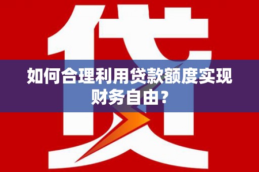 曹妃甸如何合理利用贷款额度实现财务自由？
