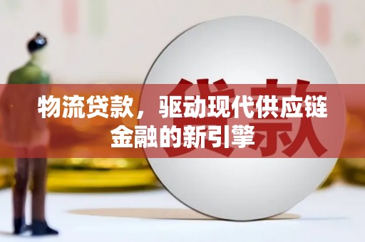 曹妃甸物流贷款，驱动现代供应链金融的新引擎