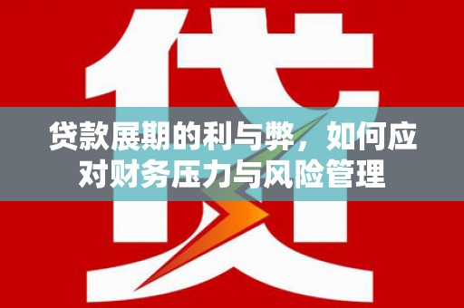 曹妃甸贷款展期的利与弊，如何应对财务压力与风险管理