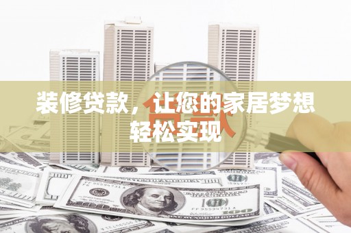 曹妃甸装修贷款，让您的家居梦想轻松实现
