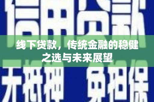 曹妃甸线下贷款，传统金融的稳健之选与未来展望