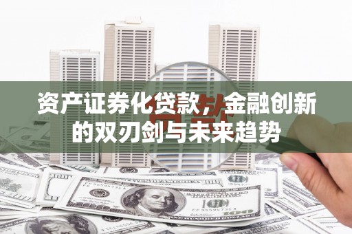 曹妃甸资产证券化贷款，金融创新的双刃剑与未来趋势