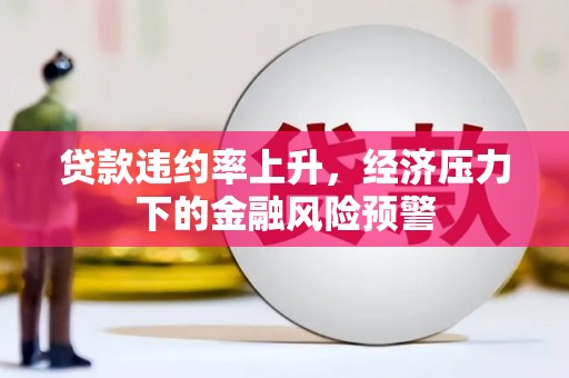 曹妃甸贷款违约率上升，经济压力下的金融风险预警