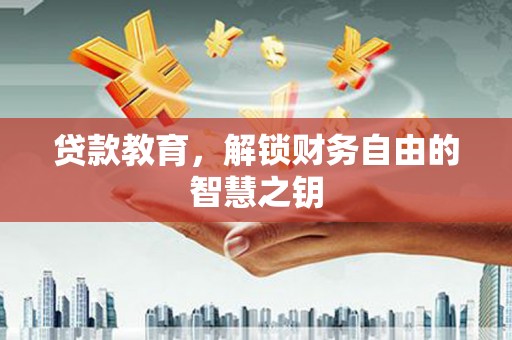 曹妃甸贷款教育，解锁财务自由的智慧之钥