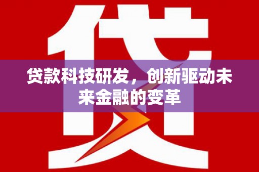 曹妃甸贷款科技研发，创新驱动未来金融的变革