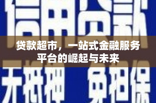 曹妃甸贷款超市，一站式金融服务平台的崛起与未来