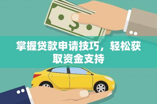 曹妃甸掌握贷款申请技巧，轻松获取资金支持