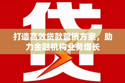 曹妃甸打造高效贷款营销方案，助力金融机构业务增长