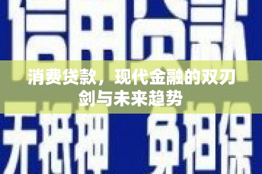 曹妃甸消费贷款，现代金融的双刃剑与未来趋势