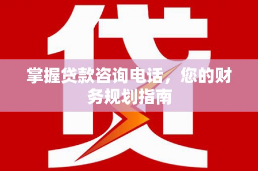 曹妃甸掌握贷款咨询电话，您的财务规划指南