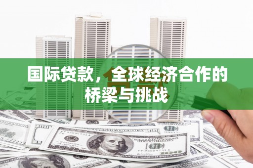 曹妃甸国际贷款，全球经济合作的桥梁与挑战