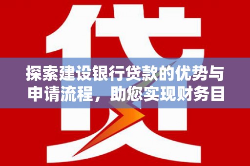 曹妃甸探索建设银行贷款的优势与申请流程，助您实现财务目标