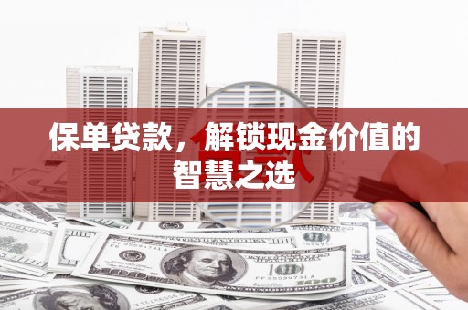 曹妃甸保单贷款，解锁现金价值的智慧之选