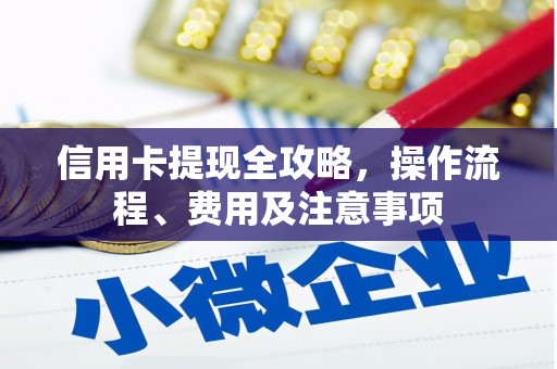 曹妃甸信用卡提现全攻略，操作流程、费用及注意事项