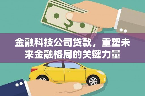 曹妃甸金融科技公司贷款，重塑未来金融格局的关键力量