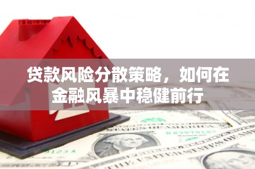 曹妃甸贷款风险分散策略，如何在金融风暴中稳健前行