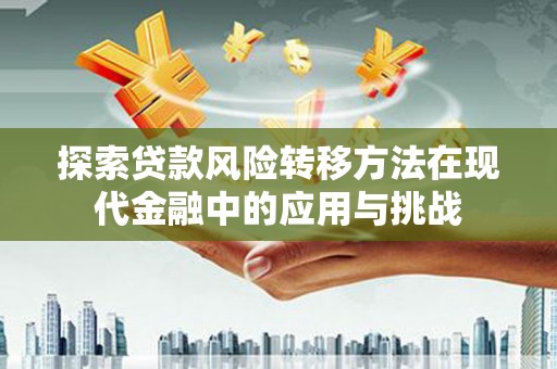 曹妃甸探索贷款风险转移方法在现代金融中的应用与挑战