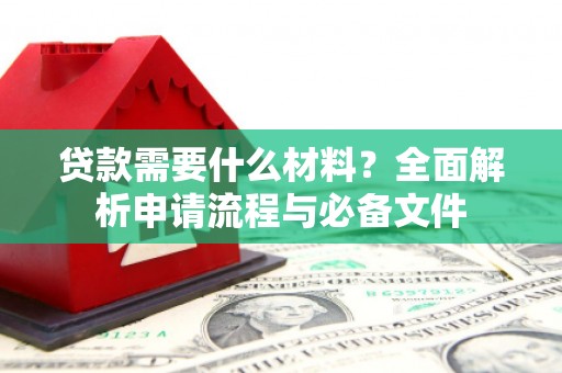 曹妃甸贷款需要什么材料？全面解析申请流程与必备文件