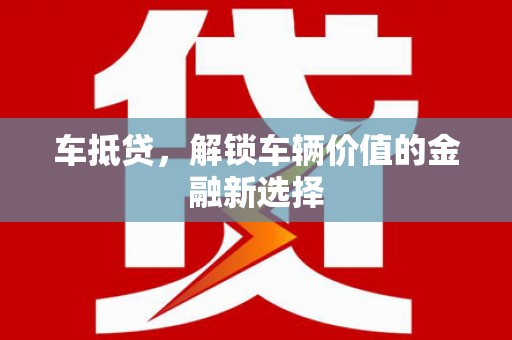 曹妃甸车抵贷，解锁车辆价值的金融新选择