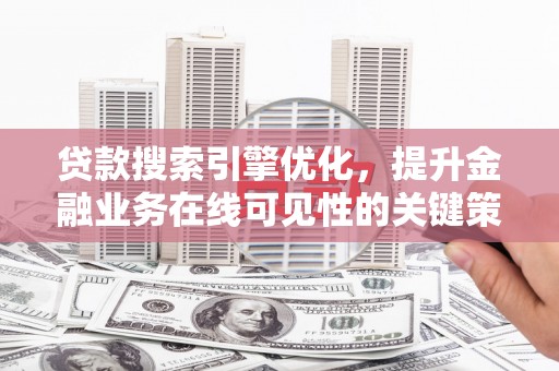 曹妃甸贷款搜索引擎优化，提升金融业务在线可见性的关键策略