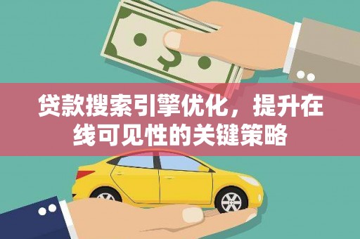 曹妃甸贷款搜索引擎优化，提升在线可见性的关键策略