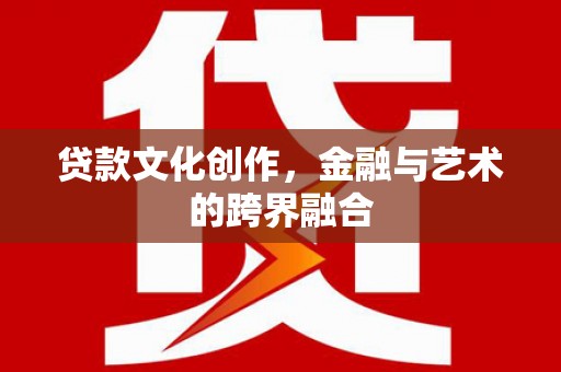 曹妃甸贷款文化创作，金融与艺术的跨界融合